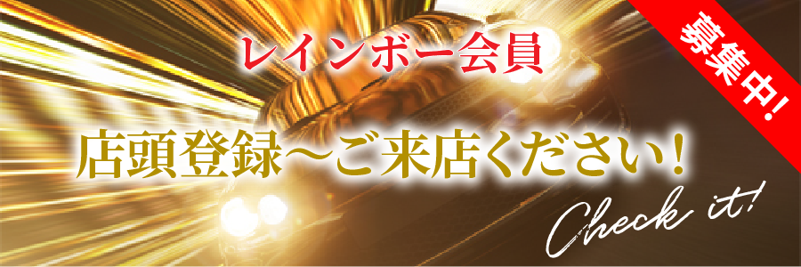 レインボー会員募集中! 店頭登録~ご来店ください!