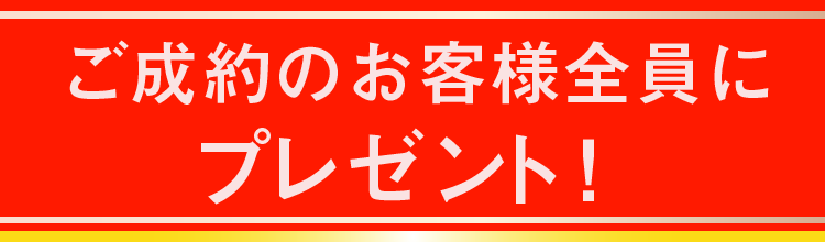ご成約のお客様全員にプレゼント！