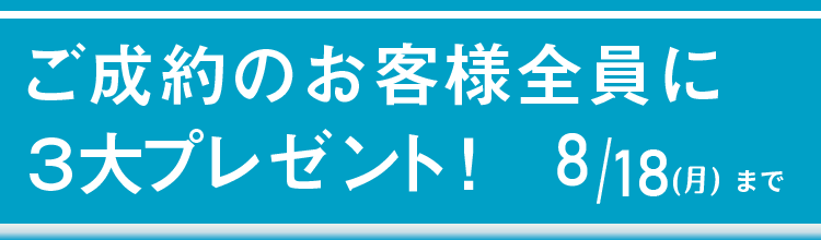 ご成約のお客様全員に、３大プレゼント！　6/7（土）～8/18（月）