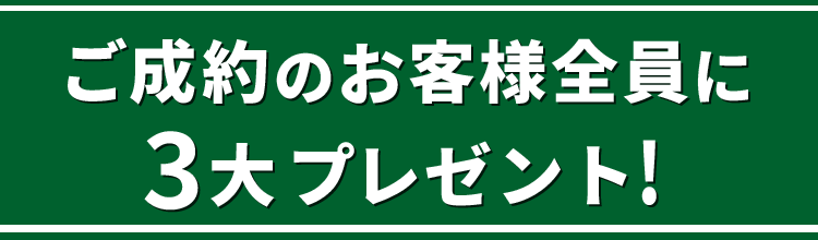 ご成約のお客様全員に、３大プレゼント！