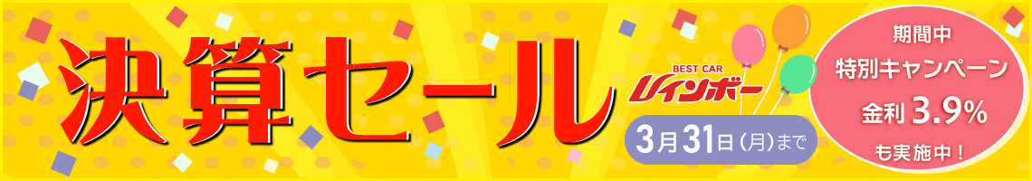 「ベストカーレインボーの決算セール」3月31日（月）までの開催です！　また、特別キャンペーン　金利3.9％も同時開催中です！